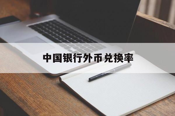 中国银行外币兑换率(中国银行外汇兑换人民币汇率)