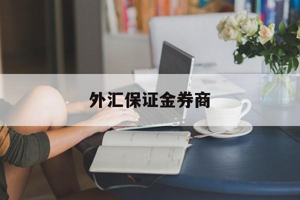 外汇保证金券商(保证金外汇交易平台)