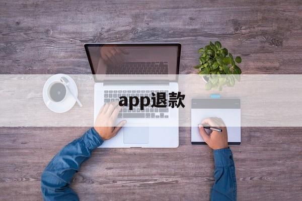 app退款(苹果官网退费入口)